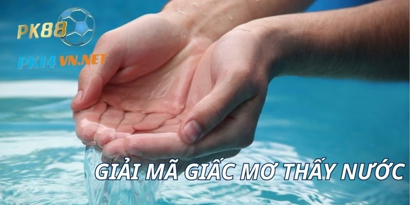 Giải mã chi tiết về giấc mơ thấy nước và các con số may mắn đi kèm