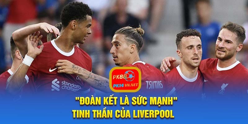 "Đoàn kết là sức mạnh" - Tinh thần của Liverpool