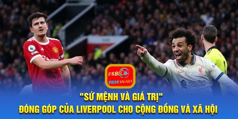 "Sứ mệnh và giá trị" - Đóng góp của Liverpool cho cộng đồng và xã hội